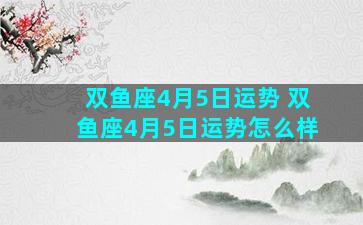双鱼座4月5日运势 双鱼座4月5日运势怎么样